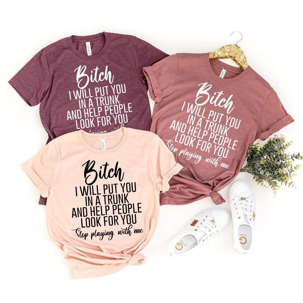 Funny Bitch Saying Shirt, Dark Humor T-Shirt, Bitch T-Shirt, Trendy Women Shirt, Bitch I Will Put You In A Trunk Shirt, Stop Playing With Me - Fastdeliverytees.com