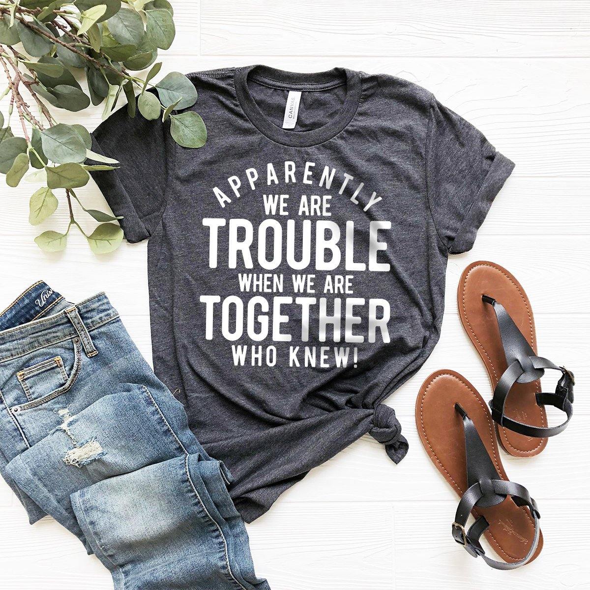 Bestie T-Shirt, Best Friend Gift, Bff Shirts, BFF Birthday Gift, Apparently We Are Trouble When We Are Together Who Knew  Shirt - Fastdeliverytees.com