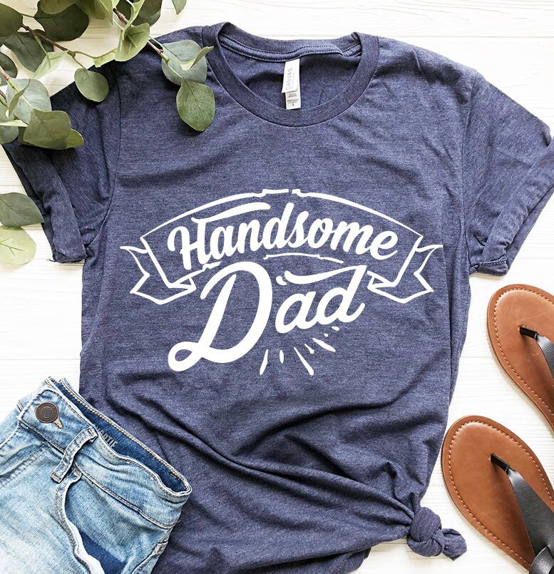 Handsome Dad Shirt, Daddy T Shirt, Dad Birthday Gift, Best Dad Shirt, Gift For New Dad, Funny Dad Shirt, Fatherhood Shirt, Dad Gift - Fastdeliverytees.com